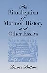 The Ritualization of Mormon History and Other Essays