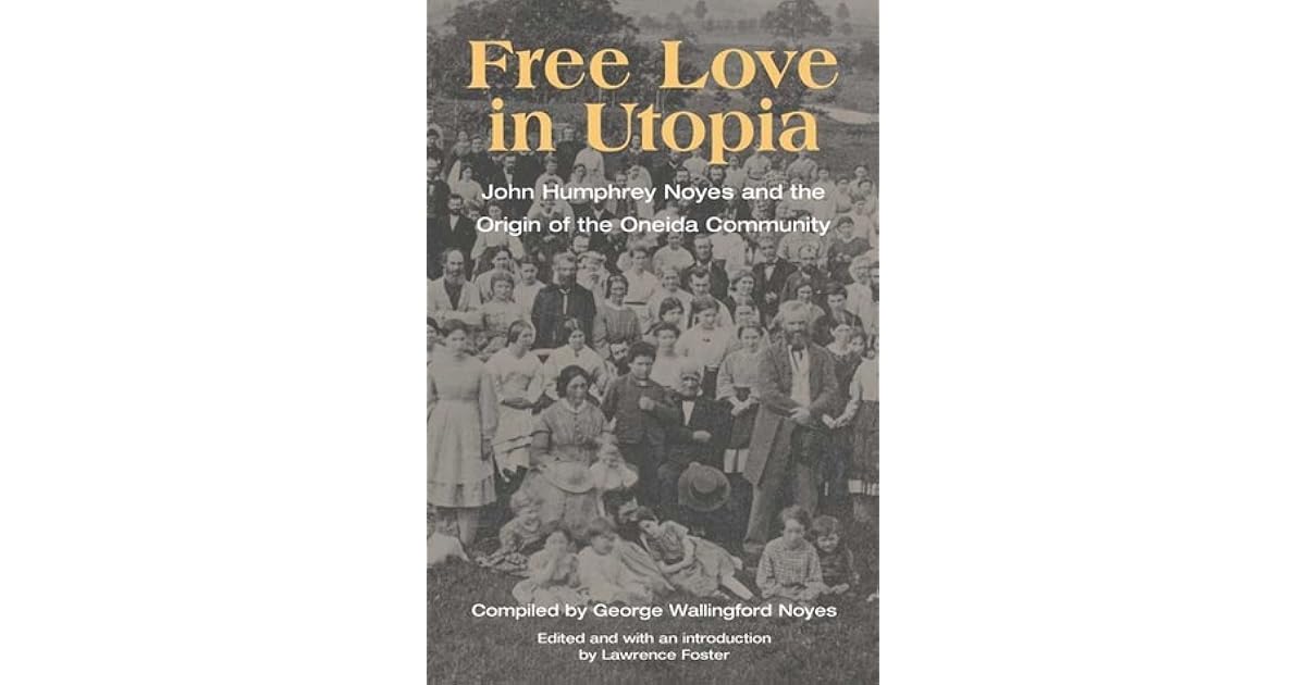 Free Love in Utopia: John Humphrey Noyes and the Origin of the Oneida ...