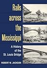 Rails across the Mississippi: A HISTORY OF THE ST. LOUIS BRIDGE Rails across the Mississippi: A HISTORY OF THE ST. LOUIS BRIDGE