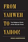 From Yahweh to Yahoo!: The Religious Roots of the Secular Press From Yahweh to Yahoo!: The Religious Roots of the Secular Press