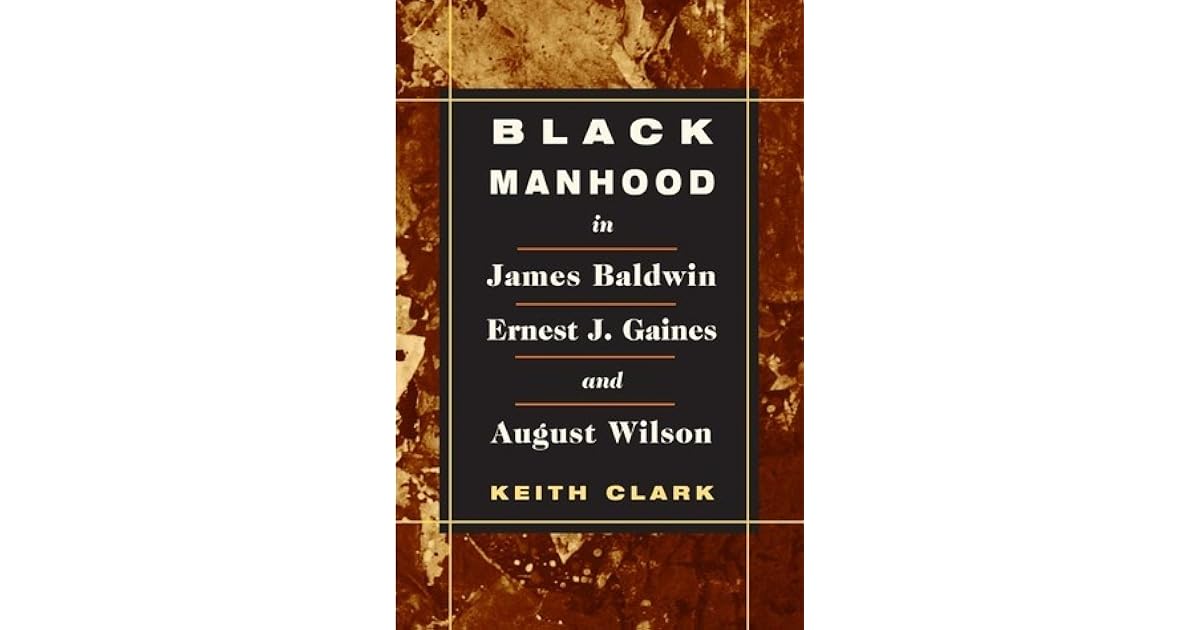 Black Manhood in James Baldwin, Ernest J. Gaines, and August Wilson by