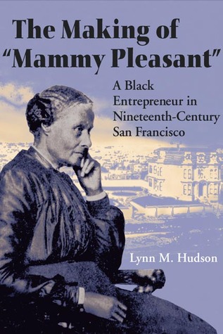 The Making of "Mammy Pleasant": A Black Entrepreneur in Nineteenth-Century San Francisco (Women, Gender, and Sexuality in American History)
