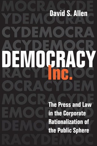 Democracy, Inc.: The Press and Law in the Corporate Rationalization of the Public Sphere (The History of Media and Communication)