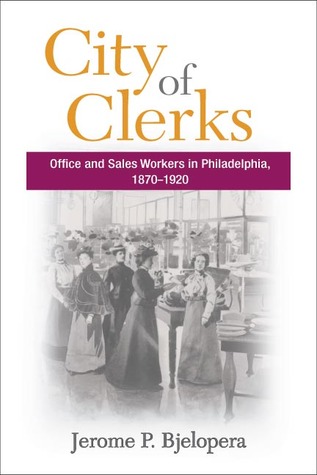 City of Clerks: Office and Sales Workers in Philadelphia, 1870-1920 (Working Class in American History)