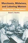 Merchants, Midwives, and Laboring Women: Italian Migrants in Urban America Merchants, Midwives, and Laboring Women: Italian Migrants in Urban America