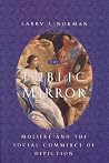 The Public Mirror: Moliere and the Social Commerce of Depiction The Public Mirror: Moliere and the Social Commerce of Depiction