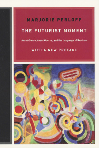 The Futurist Moment Avant Garde Avant Guerre And The Language Of Rupture By Marjorie Perloff