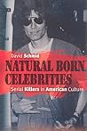 Natural Born Celebrities: Serial Killers in American Culture Natural Born Celebrities: Serial Killers in American Culture