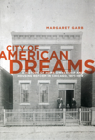 City of American Dreams: A History of Home Ownership and Housing Reform in Chicago, 1871-1919 (Historical Studies of Urban America)