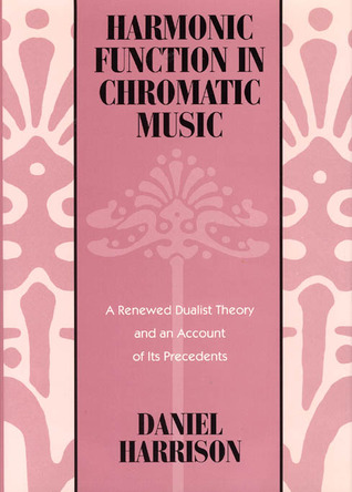Harmonic Function in Chromatic Music: A Renewed Dualist Theory and an Account of Its Precedents