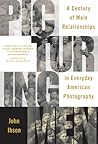 Picturing Men: A Century of Male Relationships in Everyday American Photography