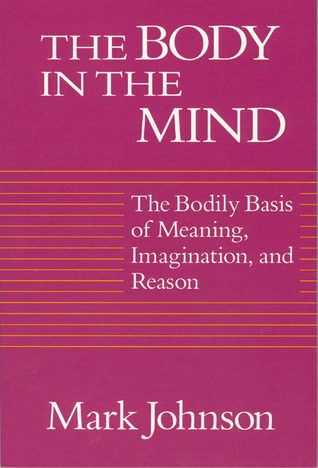 The Body in the Mind: The Bodily Basis of Meaning, Imagination, and Reason (Paperback)
