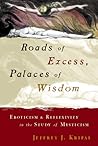 Roads of Excess, Palaces of Wisdom: Eroticism and Reflexivity in the Study of Mysticism Roads of Excess, Palaces of Wisdom: Eroticism and Reflexivity in the Study of Mysticism