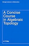 A Concise Course in Algebraic Topology by J. Peter May