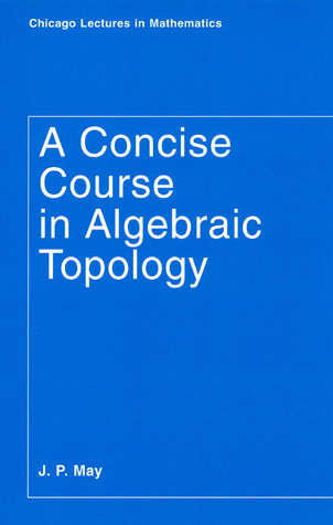 A Concise Course in Algebraic Topology (Chicago Lectures in Mathematics)