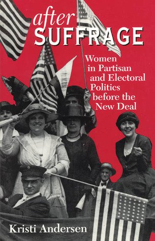 After Suffrage: Women in Partisan and Electoral Politics before the New Deal (American Politics and Political Economy Series)