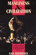Manliness & Civilization: A Cultural History of Gender and Race in the United States, 1880-1917 (Women in Culture and Society)