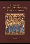 Opera in Theory and Practice, Image and Myth (Volume 6) (The History of Italian Opera, Part II: Systems)