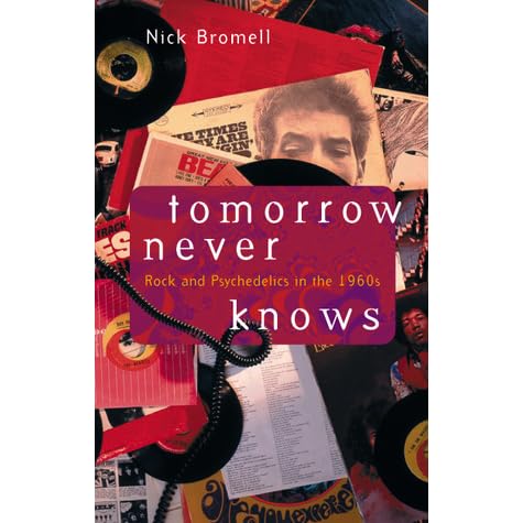 Tomorrow Never Knows Rock And Psychedelics In The 1960s By Nick Bromell