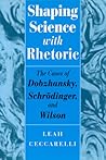 Shaping Science with Rhetoric: The Cases of Dobzhansky, Schrodinger, and Wilson