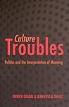 Culture Troubles: Politics and the Interpretation of Meaning Culture Troubles: Politics and the Interpretation of Meaning