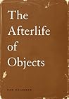 The Afterlife of Objects by Dan Chiasson