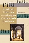 Academic Charisma and the Origins of the Research University Academic Charisma and the Origins of the Research University