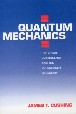 Quantum Mechanics: Historical Contingency and the Copenhagen Hegemony (Science and Its Conceptual Foundations series)