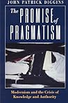 The Promise of Pragmatism: Modernism and the Crisis of Knowledge and Authority The Promise of Pragmatism: Modernism and the Crisis of Knowledge and Authority