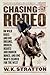 Chasing The Rodeo: On Wild Rides and Big Dreams, Broken Hearts and Broken Bones, and One Man's Search for the West – A Personal Memoir of Cowboys, Rodeo Tradition, and a Father's Legacy