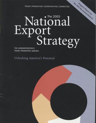 The 2003 National Export Strategy: The Administration's Trade Promotion Agenda, Unlocking America's Potential