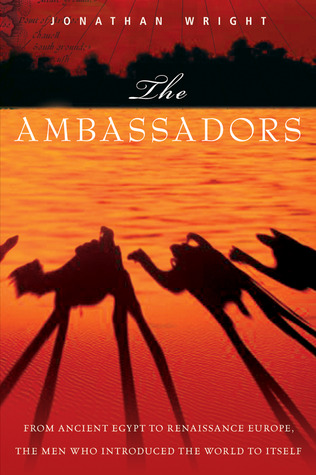 The Ambassadors: From Ancient Greece to Renaissance Europe, the Men Who Introduced the World to Itself