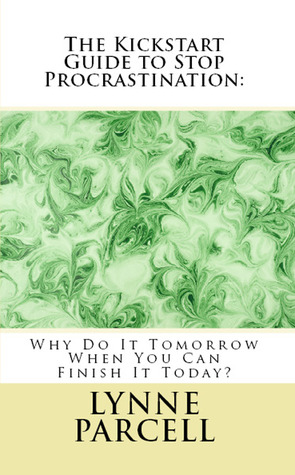 The Kickstart Guide to Stop Procrastination: Why Do It Tomorrow When You Can Finish It Today?