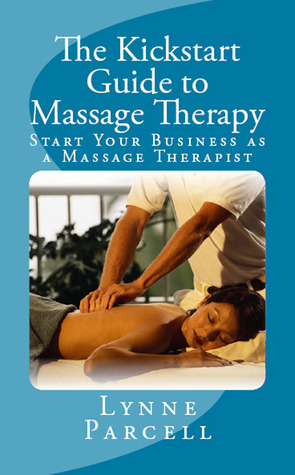 The Kickstart Guide to Massage Therapy: Start Your Business as a Massage Therapist