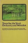 Trees for the yard, orchard, and woodlot: Propagation, pruning, landscaping, orcharding, sugaring, woodlot management, traditional uses