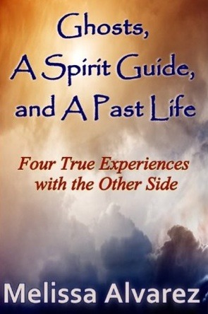 Ghosts, A Spirit Guide and A Past Life: Four True Experiences with the Other Side