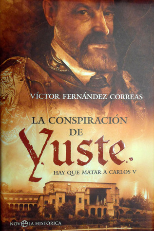 La Conspiracion de Yuste: Hay Que Matar a Carlos V (Spanish Edition)