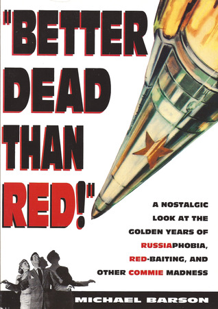 Better Dead Than Red: Nostalgic Look at Russiaphobia Red-Baiting, and Other Commie Madness