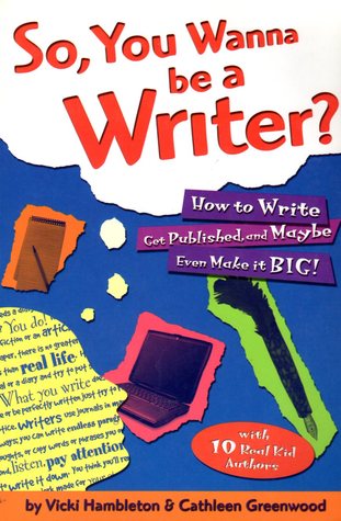 So, You Wanna Be a Writer?: How to Write, Get Published, and Maybe Even Make it Big!