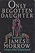 Only Begotten Daughter by James K. Morrow Only Begotten Daughter by James K. Morrow