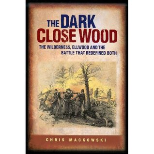 Dark Close Wood The Wilderness, Ellwood and the Battle That Defined Both (Paperback)