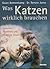 Was Katzen wirklich brauchen by Gwen Bohnenkamp
