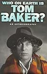 Who On Earth Is Tom Baker? by Tom   Baker