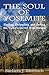 The Soul of Yosemite: Finding, Defending, and Saving the Valley's Sacred Wild Nature
