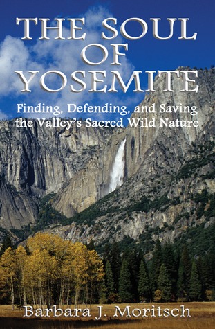 The Soul of Yosemite: Finding, Defending, and Saving the Valley's Sacred Wild Nature
