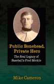 Public Bonehead, Private Hero: The Real Legacy of Baseball's Fred Merkle