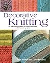 Decorative Knitting: 100 Practical Techniques, 200 Inspirational Ideas and 18 Creative Projects