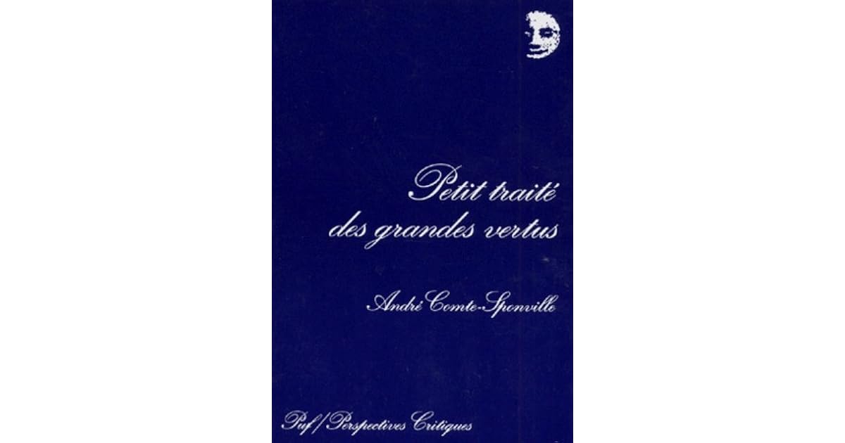 Petit Traité Des Grandes Vertus by André ComteSponville Petit Traité Des Grandes Vertus by André ComteSponville