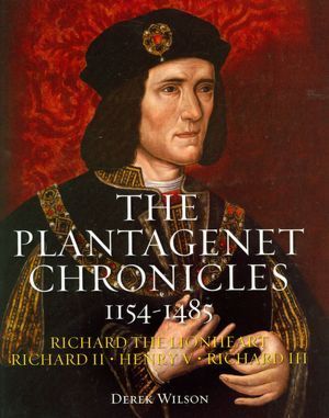 The Plantagenet Chronicles 1154-1485: Richard the Lionheart, Richard II, Henry V, Richard III (Hardcover)