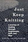 Just Keep Knitting: a journey of healing through forgiveness, faith, and fibre